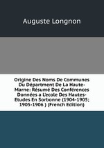 Origine Des Noms De Communes Du Dpartment De La Haute-Marne: Rsum Des Confrences Donnes a L`ecole Des Hautes-Etudes En Sorbonne (1904-1905; 1905-1906 ) (French Edition)