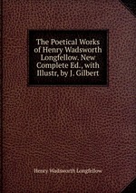 The Poetical Works of Henry Wadsworth Longfellow. New Complete Ed., with Illustr, by J. Gilbert