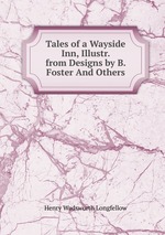Tales of a Wayside Inn, Illustr. from Designs by B. Foster And Others