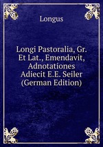 Longi Pastoralia, Gr. Et Lat., Emendavit, Adnotationes Adiecit E.E. Seiler (German Edition)