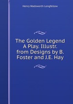 The Golden Legend A Play. Illustr. from Designs by B. Foster and J.E. Hay