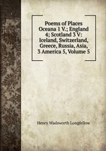 Poems of Places Oceana 1 V.; England 4; Scotland 3 V: Iceland, Switzerland, Greece, Russia, Asia, 3 America 5, Volume 5
