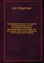 Vaderlandsche Historie, Vervattende De Geschiedenissen Der Nu Vereenigde Nederlanden, Inzonderheid Die Van Holland, Van De Vroegste Tyden Af By J. Wagenaar. Ten Vervolge (Dutch Edition)