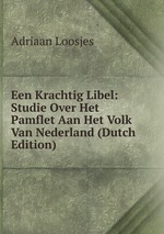 Een Krachtig Libel: Studie Over Het Pamflet Aan Het Volk Van Nederland (Dutch Edition)