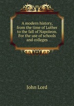 A modern history, from the time of Luther to the fall of Napoleon. For the use of schools and colleges