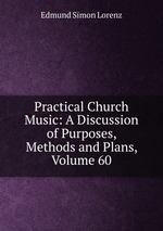 Practical Church Music: A Discussion of Purposes, Methods and Plans, Volume 60