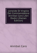L`eneide Di Virgilio Del Commendatore Annibal Caro Libri Dodici (Italian Edition)
