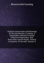 Original manuscripts and drawings by the late Benson J. Lossing. A remarkable collection of great historical importance. And from other sources books . history of America. To be sold . January 2