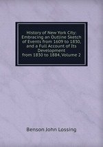 History of New York City: Embracing an Outline Sketch of Events from 1609 to 1830, and a Full Account of Its Development from 1830 to 1884, Volume 2