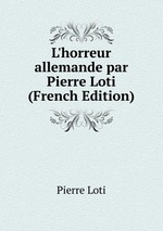 L`horreur allemande par Pierre Loti (French Edition)