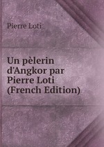 Un plerin d`Angkor par Pierre Loti (French Edition)