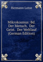 Mikrokosmus: Bd. Der Mensch. Der Geist. Der Weltlauf (German Edition)