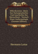 Mikrokosmus: Ideen Zur Naturgeschichte Und Geschichte Der Menschheit : Versuch Einer Anthropologie (German Edition)