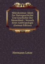 Mikrokosmus: Ideen Zur Naturgeschichte Und Geschichte Der Menschheit ; Versuch Einer Anthropologie (German Edition)