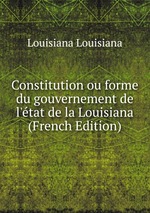 Constitution ou forme du gouvernement de l`tat de la Louisiana (French Edition)