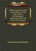 Official journal of the proceedings of the Convention, for framing a constitution for the State of Louisiana