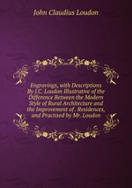 Engravings, with Descriptions By J.C. Loudon Illustrative of the Difference Between the Modern Style of Rural Architecture and the Improvement of . Residences, and Practised by Mr. Loudon