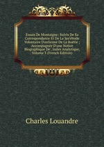 Essais De Montaigne: Suivis De Sa Correspondance Et De La Servitude Volontaire D`estienne De La Botie ; Accompagne D`une Notice Biographique De . Index Analytique, Volume 3 (French Edition)