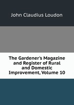 The Gardener`s Magazine and Register of Rural and Domestic Improvement, Volume 10