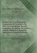 Lettres Sur Les Peintures, Sculptures Et Gravures De Mrs. De L`acadmie Royale: Exposes Au Sallon Du Louvre Depuis Mdcclxvii Jusqu`en Mdcclxxix (French Edition)