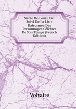Sicle De Louis Xiv: Suivi De La Liste Raisonne Des Personnages Clbres De Son Temps (French Edition)