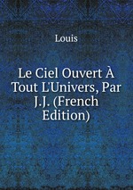 Le Ciel Ouvert Tout L`Univers, Par J.J. (French Edition)
