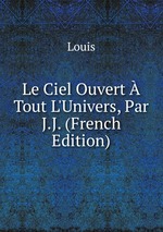 Le Ciel Ouvert  Tout L`Univers, Par  J.J. (French Edition)