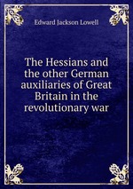 The Hessians and the other German auxiliaries of Great Britain in the revolutionary war