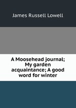 A Moosehead journal; My garden acquaintance; A good word for winter