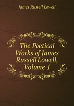 The Poetical Works of James Russell Lowell, Volume 1