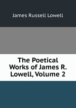 The Poetical Works of James R. Lowell, Volume 2