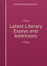 Latest Literary Essays and Addresses