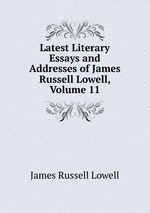 Latest Literary Essays and Addresses of James Russell Lowell, Volume 11