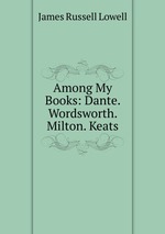 Among My Books: Dante. Wordsworth. Milton. Keats