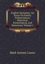 English Surnames: An Essay On Family Nomenclature, Historical, Etymological, and Humorous, Volume 1