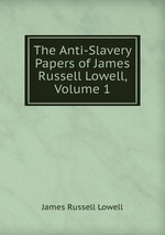 The Anti-Slavery Papers of James Russell Lowell, Volume 1