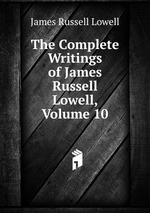 The Complete Writings of James Russell Lowell, Volume 10