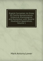 English Surnames: An Essay On Family Nomenclature, Historical, Etymological, and Humorous; with Several Illustrative Appendices, Volume 1