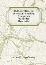 Catholic Reform: Letters, Fragments, Discourses by Father Hyacinthe