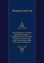 New Zealand as a tourist and health resort. A handbook to the Hot Lake District, the west coast road, the southern lakes, Mt. Cook, sounds, etc