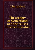 The scenery of Switzerland and the causes to which it is due