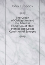 The Origin of Civilization and the Primitve Condition of Man: Mental and Social Condition of Savages