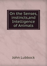 On the Senses,instincts,and Intelligence of Animals