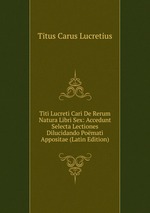 Titi Lucreti Cari De Rerum Natura Libri Sex: Accedunt Selecta Lectiones Dilucidando Pomati Appositae (Latin Edition)