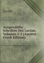 Ausgewhlte Schriften Des Lucian, Volumes 1-2 (Ancient Greek Edition)