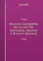 Oeuvres Compltes De Lucien De Samosate, Volume 2 (French Edition)