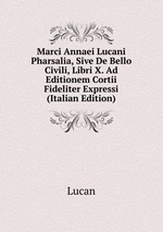 Marci Annaei Lucani Pharsalia, Sive De Bello Civili, Libri X. Ad Editionem Cortii Fideliter Expressi (Italian Edition)