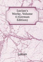 Lucian`s Werke, Volume 4 (German Edition)