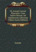M. Annaei Lucani Pharsalia: Cum Indice Rerum. Ad Optimorum Librorum Fidem (Latin Edition)