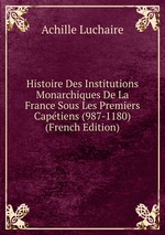 Histoire Des Institutions Monarchiques De La France Sous Les Premiers Captiens (987-1180) (French Edition)